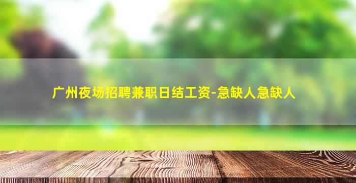 广州夜场招聘兼职日结工资-急缺人急缺人